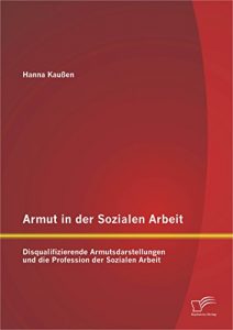 Baixar Armut in der Sozialen Arbeit: Disqualifizierende Armutsdarstellungen und die Profession der Sozialen Arbeit pdf, epub, eBook