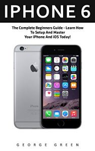 Baixar iPhone 6: The Complete Beginners Guide – Learn How To Setup And Master Your iPhone And iOS Today! (Iphone 6, IOS 9, Apple) (English Edition) pdf, epub, eBook