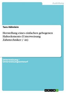 Baixar Herstellung eines einfachen gebogenen Halteelements (Unterweisung Zahntechniker / -in) pdf, epub, eBook