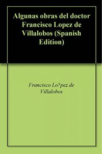 Baixar Algunas obras del doctor Francisco Lopez de Villalobos (Spanish Edition) pdf, epub, eBook