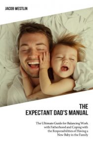 Baixar The Expectant Dad’s Manual An Ultimate Guide for Balancing Work with Fatherhood and Coping with the Responsibilities of Having a New Baby in the Family (English Edition) pdf, epub, eBook