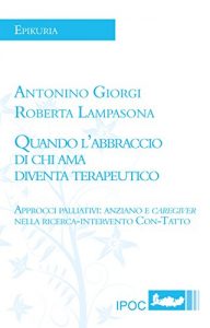 Baixar Quando l’abbraccio di chi ama diventa terapeutico: Approcci palliativi: anziano e caregiver nelle ricerca-intervento Con-Tatto pdf, epub, eBook