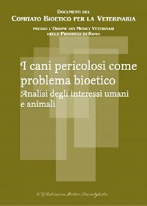 Baixar I cani pericolosi come problema bioetico: Analisi degli interessi umani e animali (Comitato Bioetico per la Veterinaria) (Italian Edition) pdf, epub, eBook
