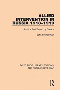 Baixar Allied Intervention in Russia 1918-1919: And the Part Played by Canada: Volume 4 (Routledge Library Editions: The Russian Civil War) pdf, epub, eBook