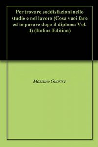 Baixar Per trovare soddisfazioni nello studio e nel lavoro (Cosa vuoi fare ed imparare dopo il diploma Vol. 4) (Italian Edition) pdf, epub, eBook