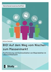Baixar BIO! Auf dem Weg vom Nischen- zum Massenmarkt: Positionierung und Kommunikation von Bioprodukten im Lebensmittelmarkt pdf, epub, eBook