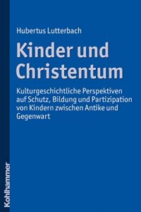 Baixar Kinder und Christentum: Kulturgeschichtliche Perspektiven auf Schutz, Bildung und Partizipation von Kindern zwischen Antike und Gegenwart (German Edition) pdf, epub, eBook
