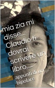 Baixar mia zia mi disse… Claudio tu dovrai scrivere un libro….: appunti di un bipolare ex alcoolista (Italian Edition) pdf, epub, eBook