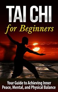 Baixar Tai Chi: Tai Chi for Beginners – Your Guide to Achieving Inner Peace, Mental, and Physical Balance (TAI CHI for BEGINNERS): Tai Chi (Martial Arts, Alternative … Religion and Spirituality) (English Edition) pdf, epub, eBook