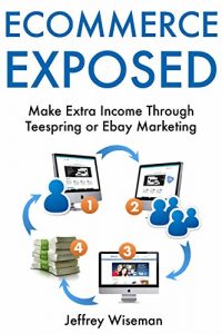 Baixar ECOMMERCE EXPOSED: Make Extra Income Through Teespring or Ebay Marketing (English Edition) pdf, epub, eBook