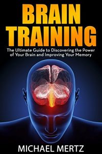 Baixar Brain Training: The Ultimate Guide to Discovering the Power of Your Brain and Improving Your Memory (brain training, brain power, memory improvement, memory enhancement,) (English Edition) pdf, epub, eBook