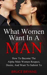 Baixar What Women Want In A Man: How to Become the Alpha Male Women Respect, Desire, and Want to Submit To (English Edition) pdf, epub, eBook