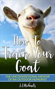 Baixar How to Train Your Goat: The Unconventional Memoir of an Outdoor Humorist (English Edition) pdf, epub, eBook