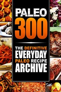 Baixar Paleo 300: The Definitive Everyday Paleo Recipe Archive (English Edition) pdf, epub, eBook