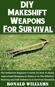 Baixar DIY Makeshift Weapons For Survival: The Definitive Beginner’s Guide On How To Build Improvised Weapons At Home Or In The Wild For Hunting and Self-Defense In A Survival Situation (English Edition) pdf, epub, eBook