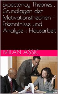Baixar Expectancy Theories , Grundlagen der Motivationstheorien – Erkenntnisse und Analyse : Hausarbeit (German Edition) pdf, epub, eBook