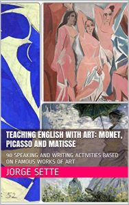 Baixar TEACHING ENGLISH WITH ART: MONET, PICASSO AND MATISSE: 90 SPEAKING AND WRITING ACTIVITIES BASED ON FAMOUS WORKS OF ART (English Edition) pdf, epub, eBook