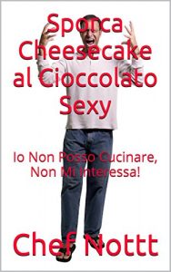 Baixar Sporca Cheesecake al Cioccolato Sexy: Io Non Posso Cucinare, Non Mi Interessa! (Italian Edition) pdf, epub, eBook