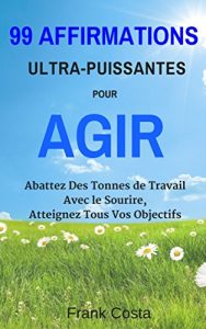Baixar 99 Affirmations Ultra-Puissantes pour Agir: Abattez Des Tonnes de Travail Avec le Sourire, Atteignez Tous Vos Objectifs (French Edition) pdf, epub, eBook