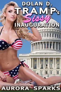 Baixar Dolan D. Tramp’s Sissy Inauguration (Sissy Feminization Crossdressing BDSM Menage Political Topical Current Events Dear God Please Help Us Honestly Though Erotica) (English Edition) pdf, epub, eBook