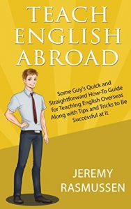 Baixar Teach English Abroad: Some Guy’s Quick and Straightforward How-To Guide for Teaching English Overseas Along with Tips and Tricks to Be Successful at It (English Edition) pdf, epub, eBook
