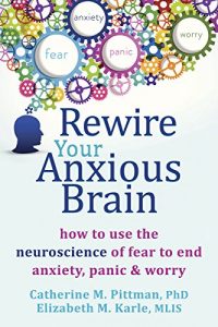 Baixar Rewire Your Anxious Brain: How to Use the Neuroscience of Fear to End Anxiety, Panic, and Worry pdf, epub, eBook