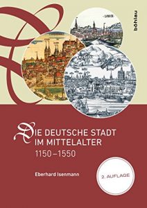 Baixar Die deutsche Stadt im Mittelalter 1150-1550: Stadtgestalt, Recht, Verfassung, Stadtregiment, Kirche, Gesellschaft, Wirtschaft (German Edition) pdf, epub, eBook