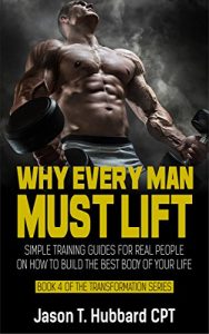 Baixar Why Every Man Must Lift: Simple Training Guides for Real People on How to Build the Best Body of Your Life (muscle, strength, exercise, book, love, weight lifting) (English Edition) pdf, epub, eBook