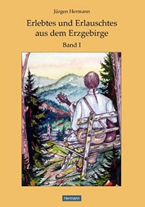 Baixar Erlebtes und Erlauschtes aus dem Erzgebirge: Band 1 (German Edition) pdf, epub, eBook