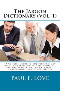 Baixar The Jargon Dictionary (Vol. 1): (A concise guide to the terminology used in cybersecurity, law, medicine, virtual reality, the stock market, smartphones, and other fields) (English Edition) pdf, epub, eBook