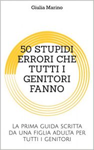 Baixar 50 STUPIDI ERRORI CHE TUTTI I GENITORI FANNO: La prima guida scritta da una figlia adulta per tutti i genitori (Italian Edition) pdf, epub, eBook