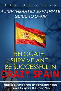 Baixar Relocate, Survive And Be Successful In Crazy Spain: Families, Pensioners And Entrepreneurs Move To Spain The Easy Way (English Edition) pdf, epub, eBook