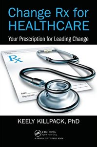 Baixar Change Rx for Healthcare: Your Prescription for Leading Change pdf, epub, eBook