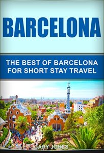 Baixar Barcelona: The Best Of Barcelona For Short Stay Travel(Barcelona Travel Guide,Spain) (Short Stay Travel – City Guides Book 6) (English Edition) pdf, epub, eBook