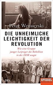 Baixar Die unheimliche Leichtigkeit der Revolution: Wie eine Gruppe junger Leipziger die Rebellion in der DDR wagte – Ein SPIEGEL-Buch (German Edition) pdf, epub, eBook