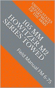 Baixar 105 MM Howitzer M2 Series Towed: Field Manual FM 6-75 (Military Manuals) (English Edition) pdf, epub, eBook