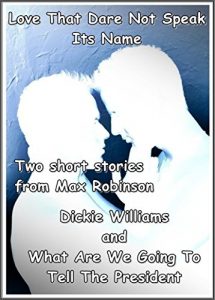 Baixar Love That Dare Not Speak It’s Name – Two Short Stories From Max Robinson: Dickie Williams and What Are We Going To Tell The President (English Edition) pdf, epub, eBook