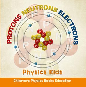 Baixar Protons Neutrons Electrons: Physics Kids | Children’s Physics Books Education pdf, epub, eBook