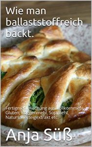 Baixar Wie man ballaststoffreich backt.: Fertigmehlmischung aus Vollkornmehl, Gluten, Roggenmehl, Sojamehl, Natursauerteigextrakt etc. (German Edition) pdf, epub, eBook