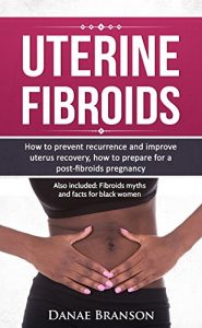 Baixar Uterine Fibroids: Everything You Need to Know on Preventing Recurrence and Improving Uterus Recovery: Healing and Natural Remedies (Fibroids Encyclopedia: … and fibroids Book 1) (English Edition) pdf, epub, eBook