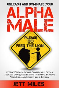 Baixar ALPHA MALE: Unleash and Dominate Your Alpha Male – Attracting Women, How to be a Man, Self Confidence, The Leader in Me, How to be Successful, How to Stay … (Feed Your Alpha Male) (English Edition) pdf, epub, eBook