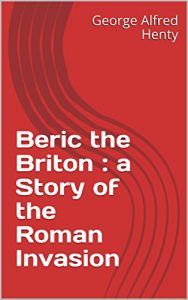 Baixar Beric the Briton : a Story of the Roman Invasion (English Edition) pdf, epub, eBook