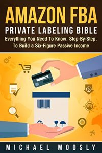 Baixar Amazon FBA: Private Labeling Bible: Everything You Need To Know, Step-By-Step, To Build a Six-Figure Passive Income (Easy Step-by-Step FBA Private Labeling For Beginners) (English Edition) pdf, epub, eBook