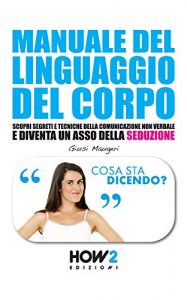 Baixar MANUALE DEL LINGUAGGIO DEL CORPO. Scopri Segreti e Tecniche della Comunicazione Non Verbale e Diventa un Asso della Seduzione (HOW2 Edizioni Vol. 67) (Italian Edition) pdf, epub, eBook