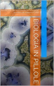 Baixar Biologia in pillole: Introduzione alle macromolecole biologiche, la cellula, gli organuli e il DNA (Italian Edition) pdf, epub, eBook