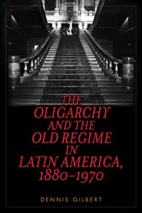 Baixar The Oligarchy and the Old Regime in Latin America, 1880-1970 pdf, epub, eBook