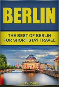 Baixar Berlin: The Best Of Berlin For Short Stay Travel  (Berlin Travel Guide,Germany) (Short Stay Travel – City Guides Book 11) (English Edition) pdf, epub, eBook