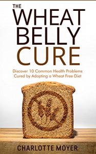 Baixar WHEAT BELLY: GRAIN FREE: Discover 10 Common Health Problems Cured by Adopting a Wheat Free Diet (Slow Cooker, Low Carb, Gluten Free, Weight Loss) (English Edition) pdf, epub, eBook