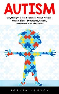 Baixar Autism: Everything You Need To Know About Autism – Autism Signs, Symptoms, Causes, Treatments And Therapies! (Autism Spectrum Disorders, Autism Diagnosis, Autistic Children) (English Edition) pdf, epub, eBook