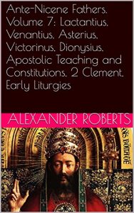 Baixar Ante-Nicene Fathers. Volume 7: Lactantius, Venantius, Asterius, Victorinus, Dionysius, Apostolic Teaching and Constitutions, 2 Clement, Early Liturgies … Active Table of Contents) (English Edition) pdf, epub, eBook